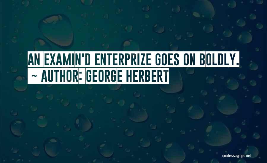 George Herbert Quotes: An Examin'd Enterprize Goes On Boldly.