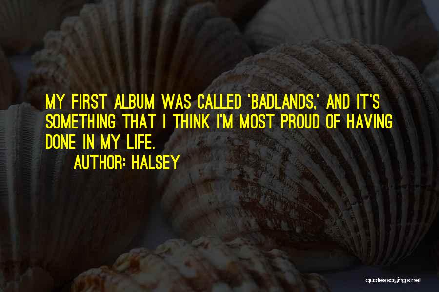 Halsey Quotes: My First Album Was Called 'badlands,' And It's Something That I Think I'm Most Proud Of Having Done In My