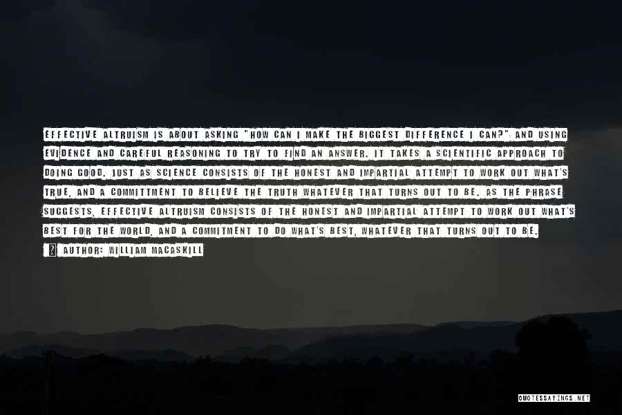 William MacAskill Quotes: Effective Altruism Is About Asking How Can I Make The Biggest Difference I Can? And Using Evidence And Careful Reasoning