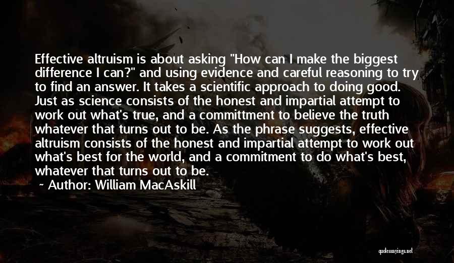 William MacAskill Quotes: Effective Altruism Is About Asking How Can I Make The Biggest Difference I Can? And Using Evidence And Careful Reasoning