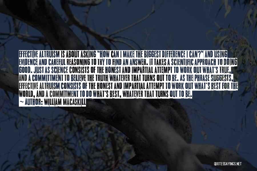 William MacAskill Quotes: Effective Altruism Is About Asking How Can I Make The Biggest Difference I Can? And Using Evidence And Careful Reasoning