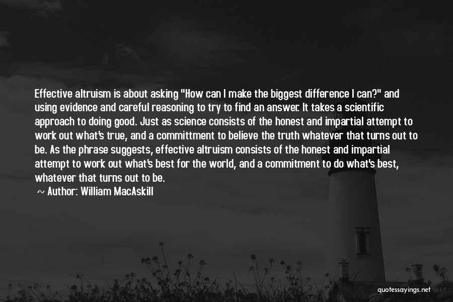 William MacAskill Quotes: Effective Altruism Is About Asking How Can I Make The Biggest Difference I Can? And Using Evidence And Careful Reasoning