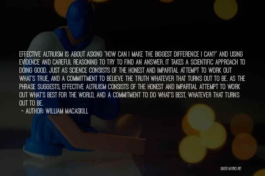 William MacAskill Quotes: Effective Altruism Is About Asking How Can I Make The Biggest Difference I Can? And Using Evidence And Careful Reasoning