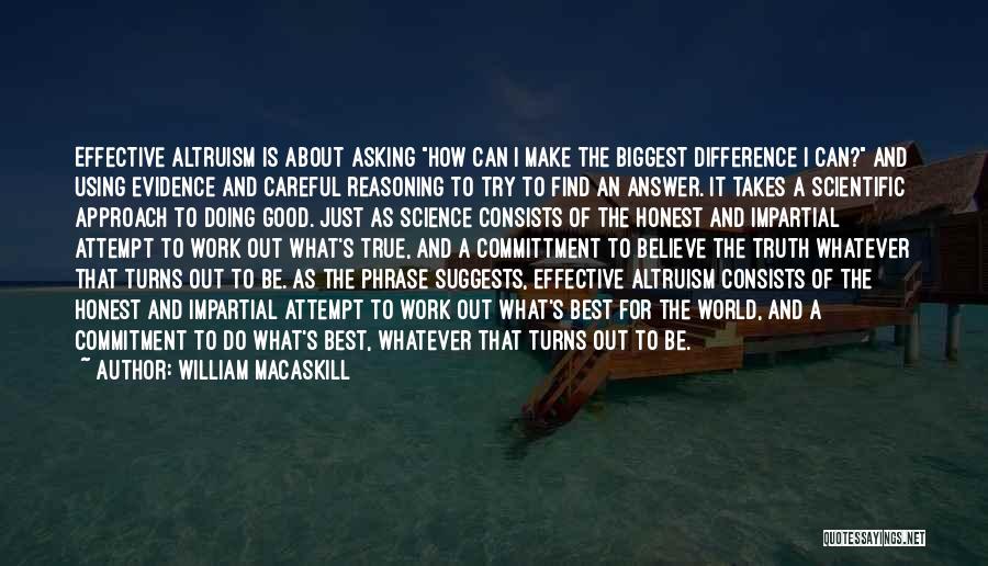 William MacAskill Quotes: Effective Altruism Is About Asking How Can I Make The Biggest Difference I Can? And Using Evidence And Careful Reasoning