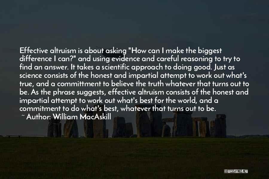 William MacAskill Quotes: Effective Altruism Is About Asking How Can I Make The Biggest Difference I Can? And Using Evidence And Careful Reasoning