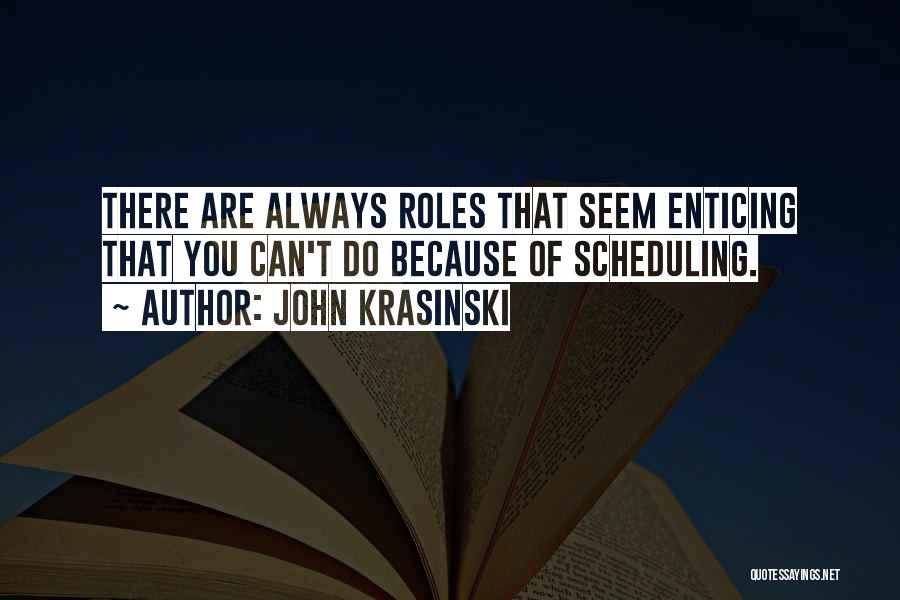 John Krasinski Quotes: There Are Always Roles That Seem Enticing That You Can't Do Because Of Scheduling.
