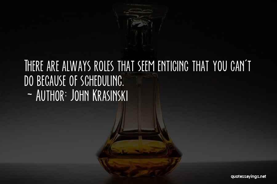 John Krasinski Quotes: There Are Always Roles That Seem Enticing That You Can't Do Because Of Scheduling.