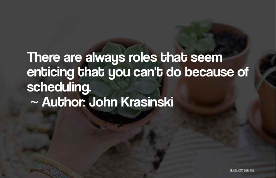 John Krasinski Quotes: There Are Always Roles That Seem Enticing That You Can't Do Because Of Scheduling.