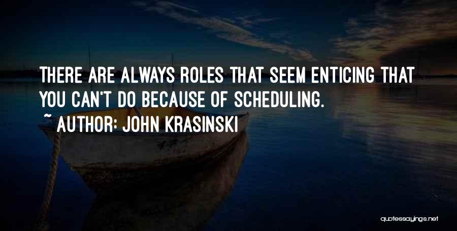 John Krasinski Quotes: There Are Always Roles That Seem Enticing That You Can't Do Because Of Scheduling.