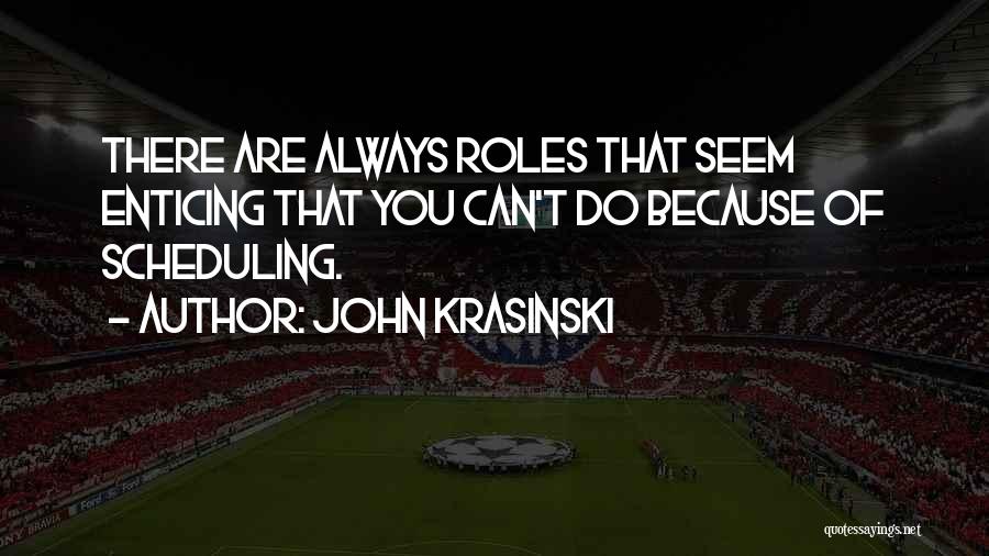 John Krasinski Quotes: There Are Always Roles That Seem Enticing That You Can't Do Because Of Scheduling.