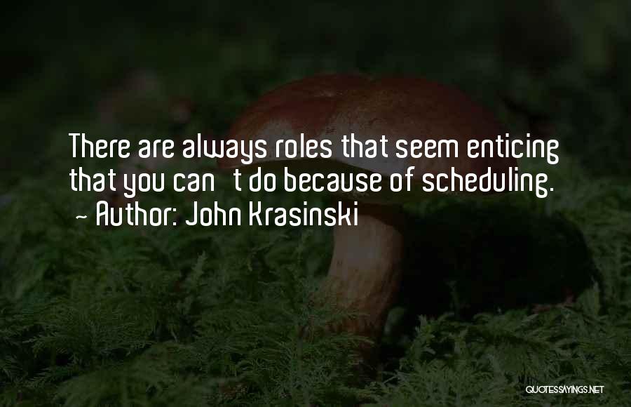 John Krasinski Quotes: There Are Always Roles That Seem Enticing That You Can't Do Because Of Scheduling.