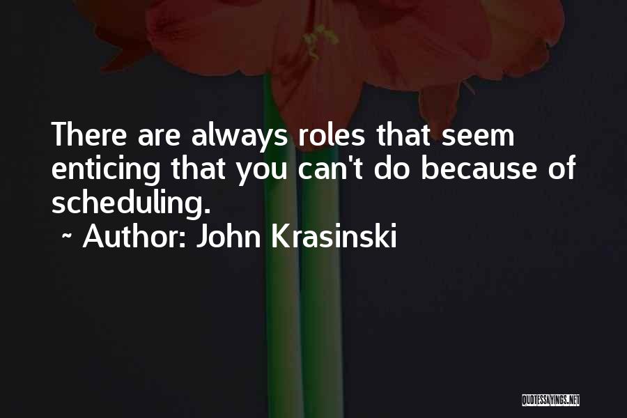 John Krasinski Quotes: There Are Always Roles That Seem Enticing That You Can't Do Because Of Scheduling.