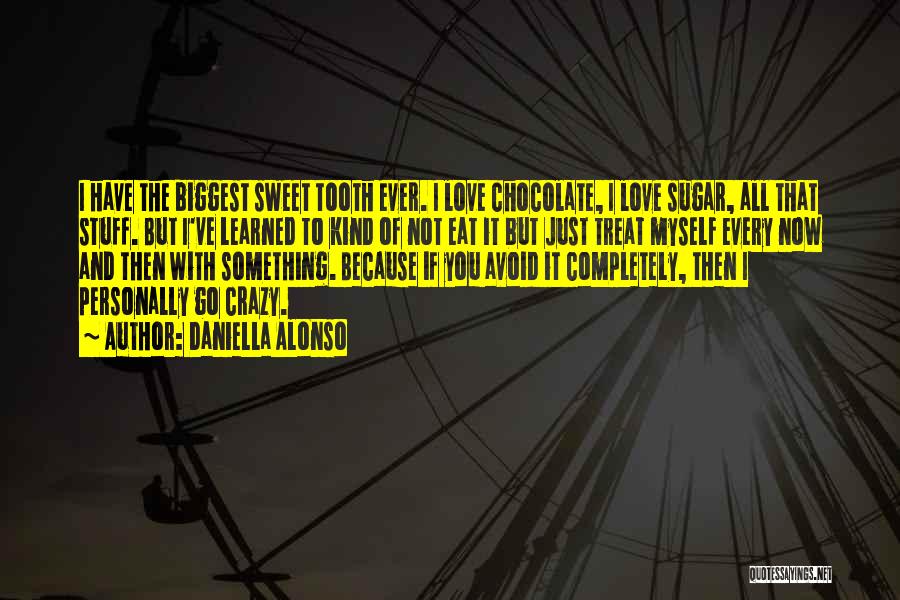 Daniella Alonso Quotes: I Have The Biggest Sweet Tooth Ever. I Love Chocolate, I Love Sugar, All That Stuff. But I've Learned To