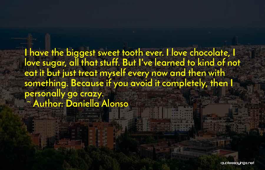 Daniella Alonso Quotes: I Have The Biggest Sweet Tooth Ever. I Love Chocolate, I Love Sugar, All That Stuff. But I've Learned To