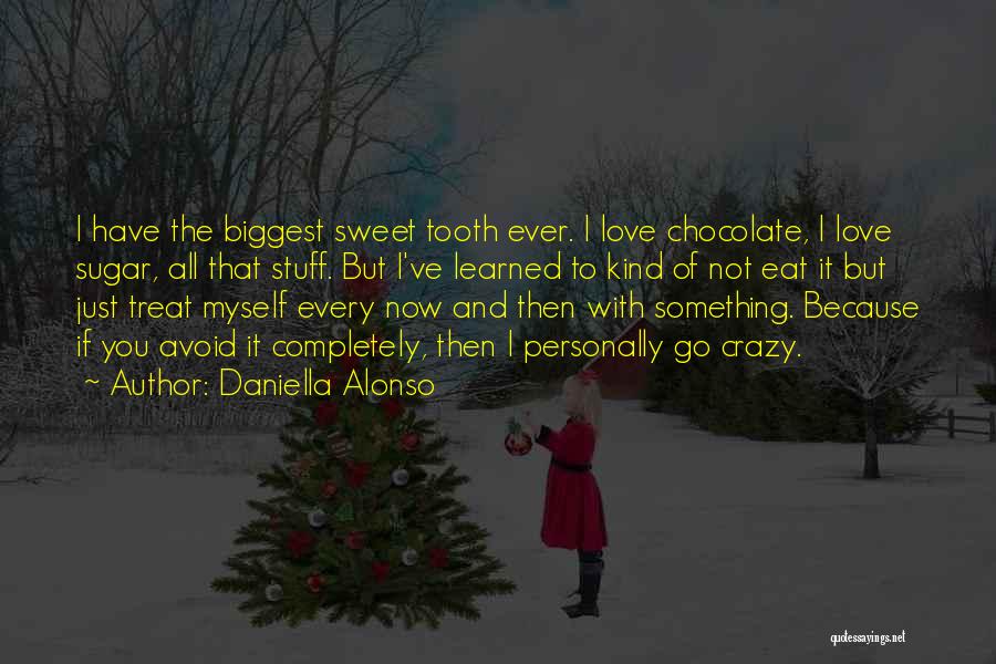 Daniella Alonso Quotes: I Have The Biggest Sweet Tooth Ever. I Love Chocolate, I Love Sugar, All That Stuff. But I've Learned To