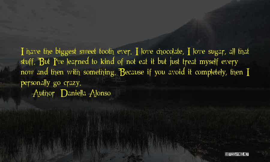 Daniella Alonso Quotes: I Have The Biggest Sweet Tooth Ever. I Love Chocolate, I Love Sugar, All That Stuff. But I've Learned To