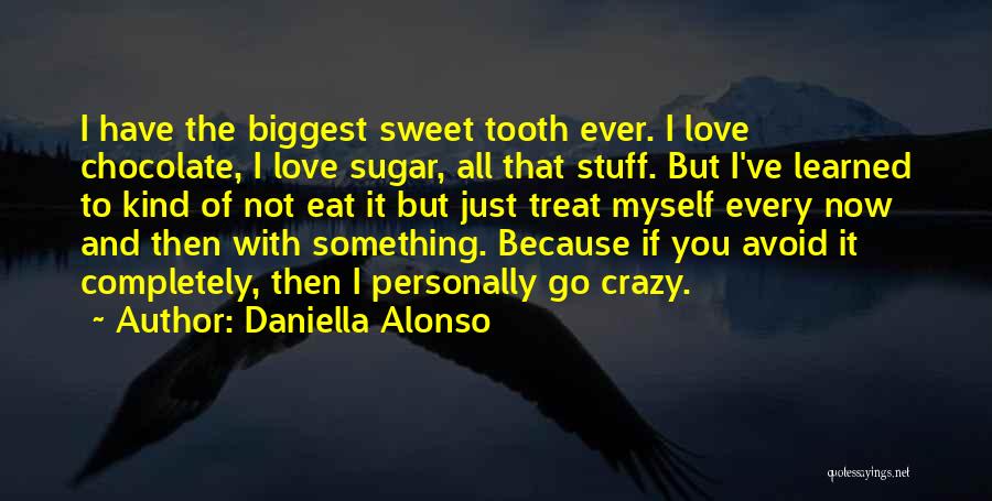 Daniella Alonso Quotes: I Have The Biggest Sweet Tooth Ever. I Love Chocolate, I Love Sugar, All That Stuff. But I've Learned To