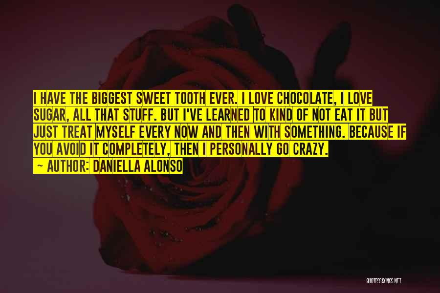 Daniella Alonso Quotes: I Have The Biggest Sweet Tooth Ever. I Love Chocolate, I Love Sugar, All That Stuff. But I've Learned To