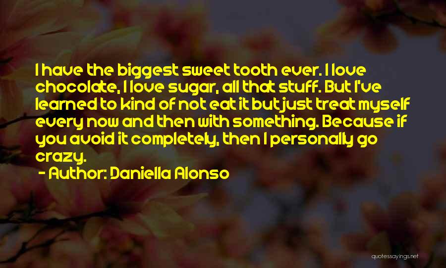 Daniella Alonso Quotes: I Have The Biggest Sweet Tooth Ever. I Love Chocolate, I Love Sugar, All That Stuff. But I've Learned To