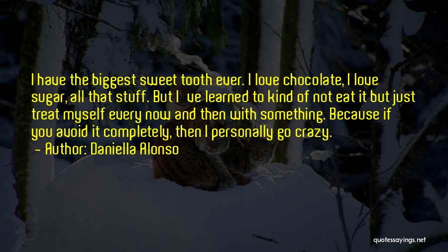 Daniella Alonso Quotes: I Have The Biggest Sweet Tooth Ever. I Love Chocolate, I Love Sugar, All That Stuff. But I've Learned To