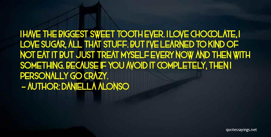 Daniella Alonso Quotes: I Have The Biggest Sweet Tooth Ever. I Love Chocolate, I Love Sugar, All That Stuff. But I've Learned To