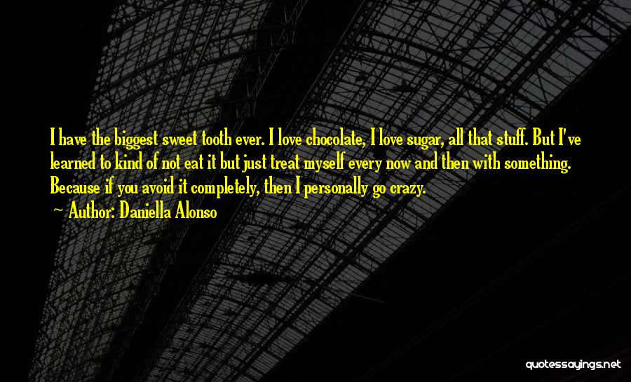 Daniella Alonso Quotes: I Have The Biggest Sweet Tooth Ever. I Love Chocolate, I Love Sugar, All That Stuff. But I've Learned To