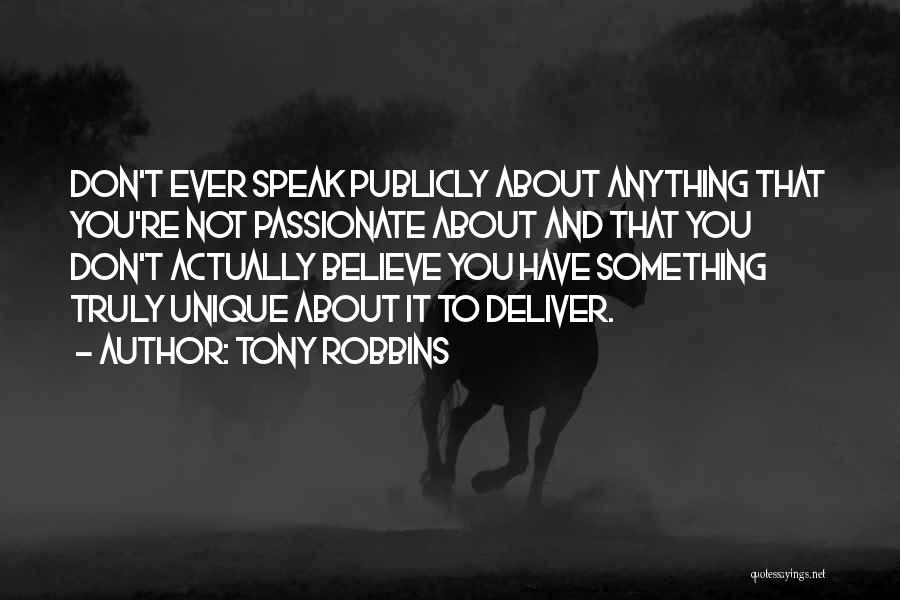 Tony Robbins Quotes: Don't Ever Speak Publicly About Anything That You're Not Passionate About And That You Don't Actually Believe You Have Something
