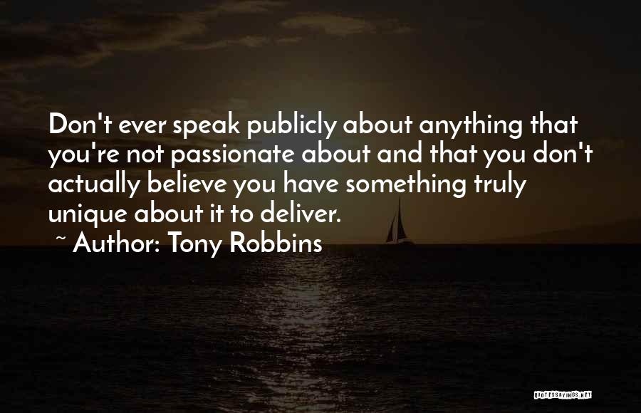 Tony Robbins Quotes: Don't Ever Speak Publicly About Anything That You're Not Passionate About And That You Don't Actually Believe You Have Something