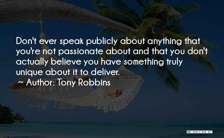 Tony Robbins Quotes: Don't Ever Speak Publicly About Anything That You're Not Passionate About And That You Don't Actually Believe You Have Something