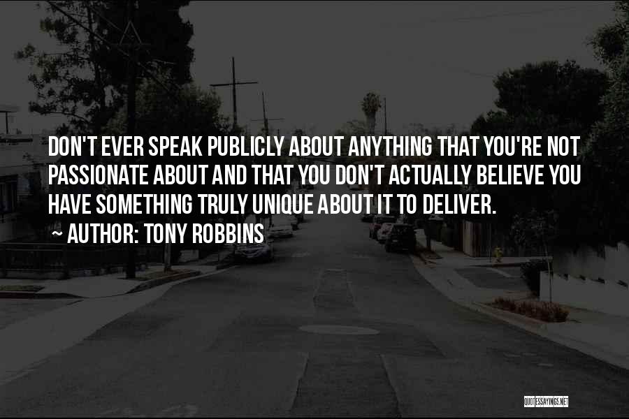 Tony Robbins Quotes: Don't Ever Speak Publicly About Anything That You're Not Passionate About And That You Don't Actually Believe You Have Something