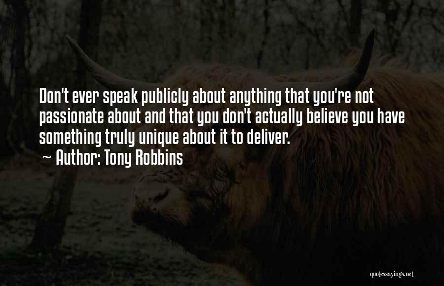 Tony Robbins Quotes: Don't Ever Speak Publicly About Anything That You're Not Passionate About And That You Don't Actually Believe You Have Something