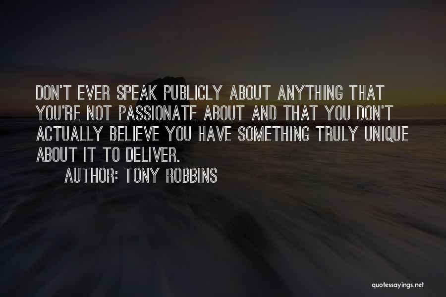 Tony Robbins Quotes: Don't Ever Speak Publicly About Anything That You're Not Passionate About And That You Don't Actually Believe You Have Something