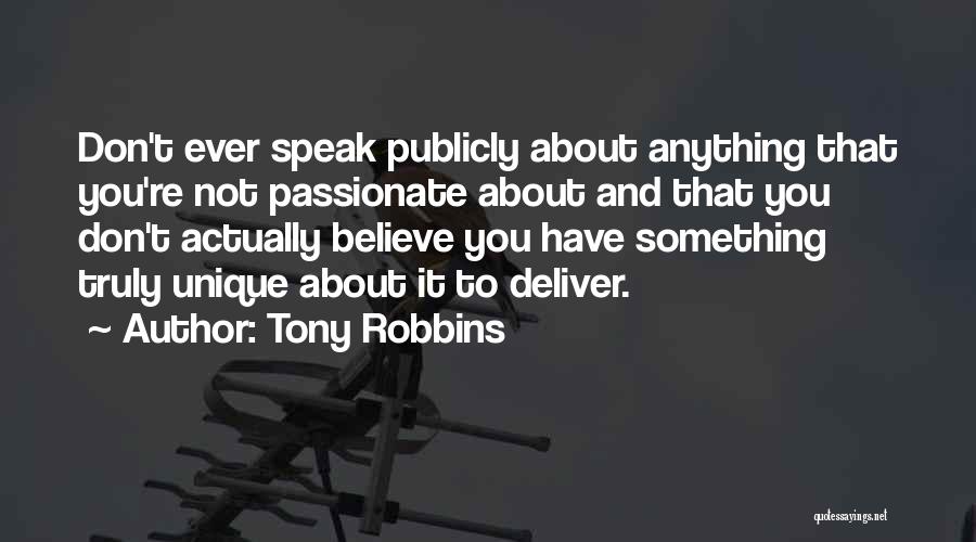 Tony Robbins Quotes: Don't Ever Speak Publicly About Anything That You're Not Passionate About And That You Don't Actually Believe You Have Something