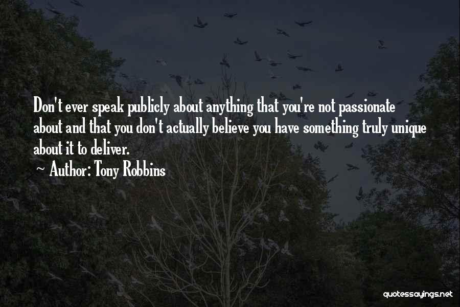 Tony Robbins Quotes: Don't Ever Speak Publicly About Anything That You're Not Passionate About And That You Don't Actually Believe You Have Something