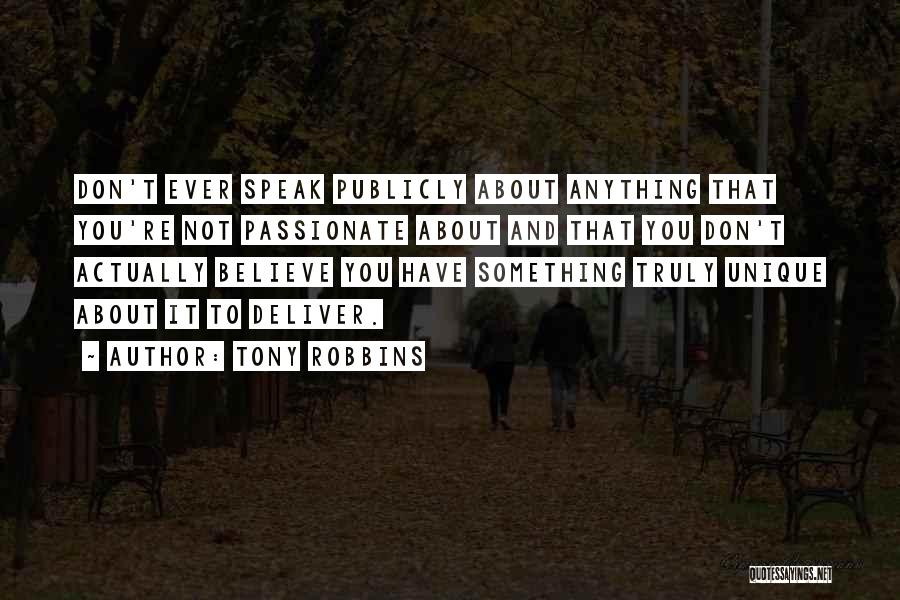 Tony Robbins Quotes: Don't Ever Speak Publicly About Anything That You're Not Passionate About And That You Don't Actually Believe You Have Something