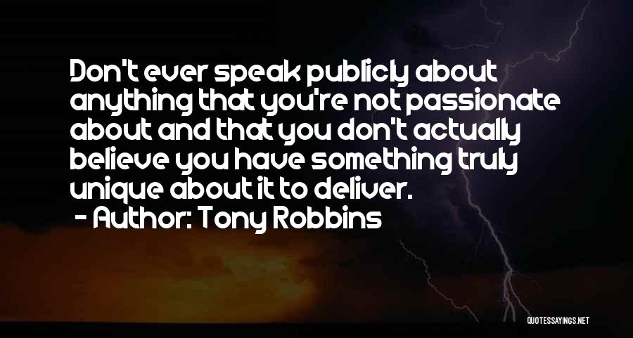 Tony Robbins Quotes: Don't Ever Speak Publicly About Anything That You're Not Passionate About And That You Don't Actually Believe You Have Something