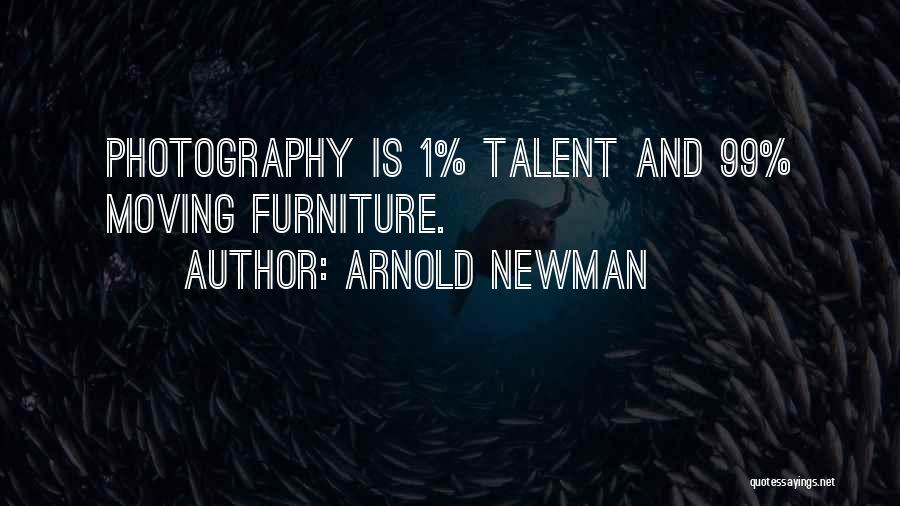 Arnold Newman Quotes: Photography Is 1% Talent And 99% Moving Furniture.