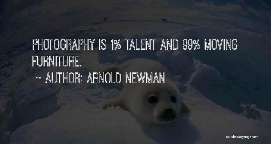 Arnold Newman Quotes: Photography Is 1% Talent And 99% Moving Furniture.