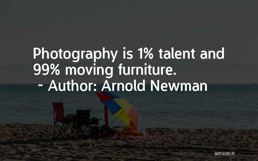 Arnold Newman Quotes: Photography Is 1% Talent And 99% Moving Furniture.