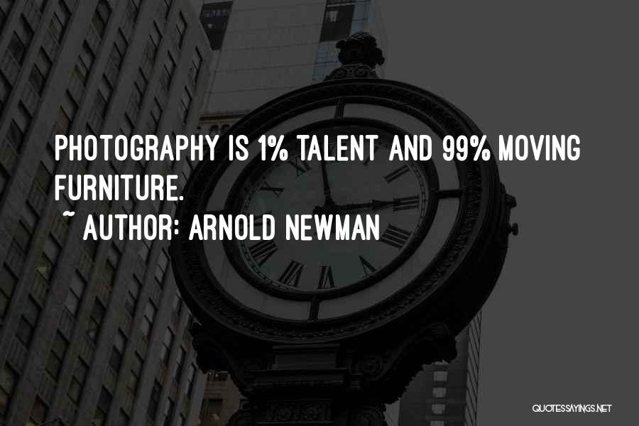 Arnold Newman Quotes: Photography Is 1% Talent And 99% Moving Furniture.