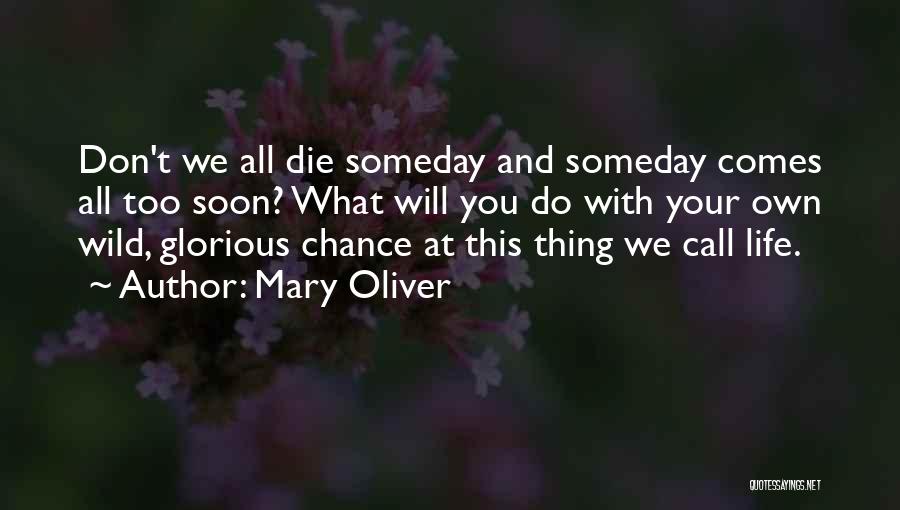 Mary Oliver Quotes: Don't We All Die Someday And Someday Comes All Too Soon? What Will You Do With Your Own Wild, Glorious