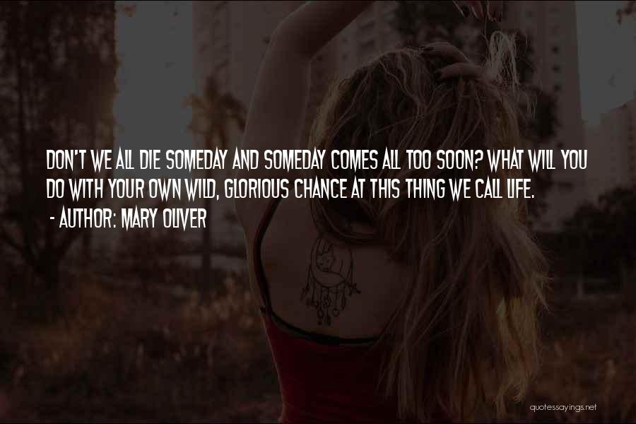 Mary Oliver Quotes: Don't We All Die Someday And Someday Comes All Too Soon? What Will You Do With Your Own Wild, Glorious