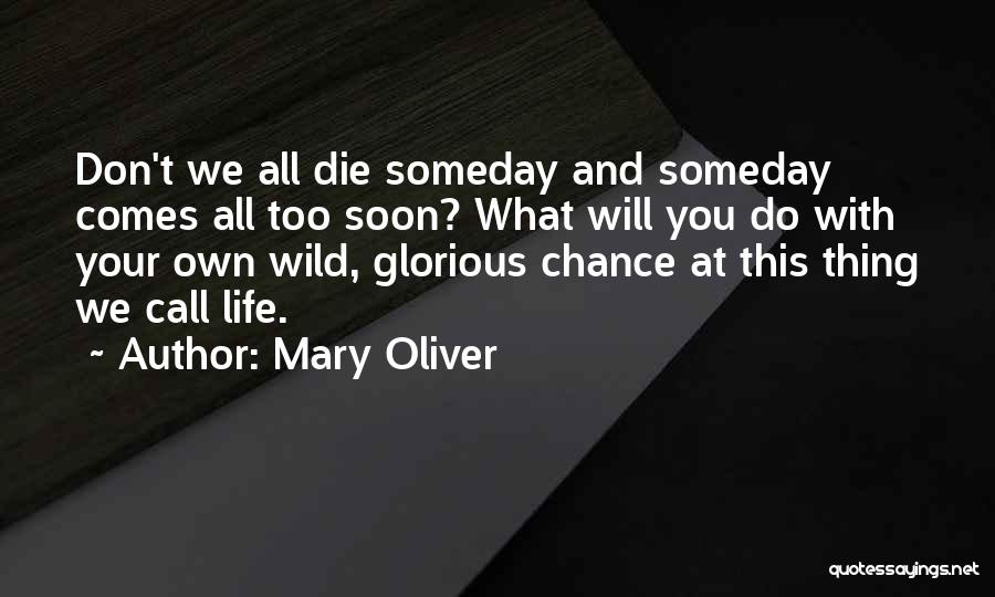 Mary Oliver Quotes: Don't We All Die Someday And Someday Comes All Too Soon? What Will You Do With Your Own Wild, Glorious