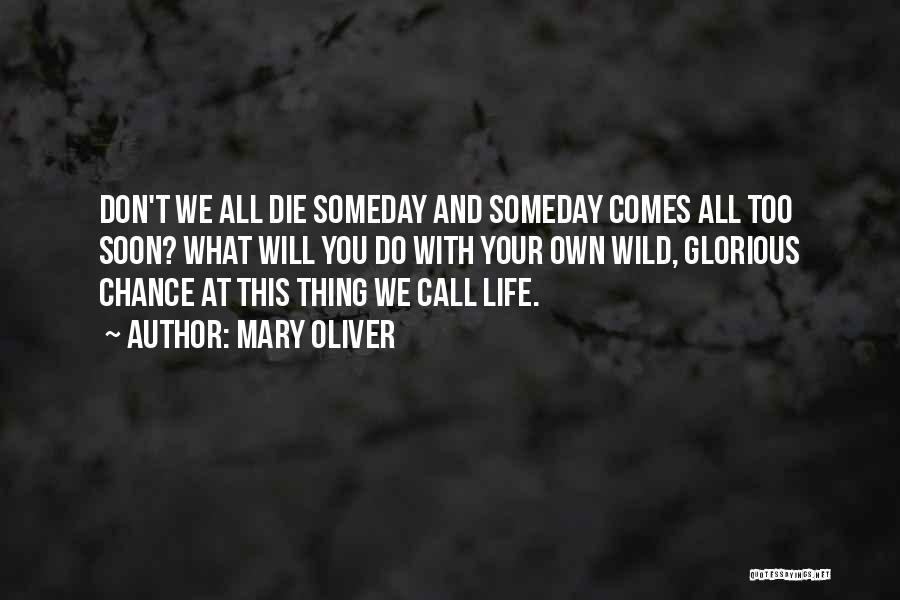 Mary Oliver Quotes: Don't We All Die Someday And Someday Comes All Too Soon? What Will You Do With Your Own Wild, Glorious