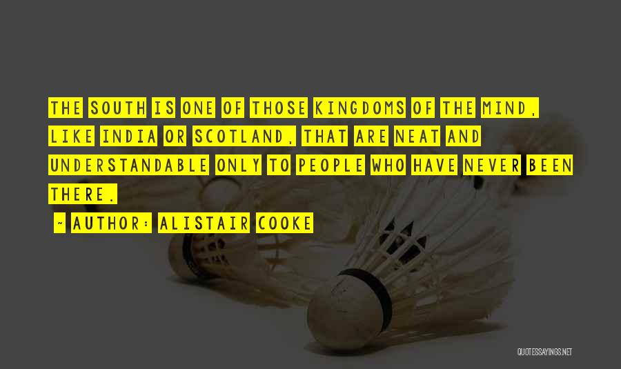 Alistair Cooke Quotes: The South Is One Of Those Kingdoms Of The Mind, Like India Or Scotland, That Are Neat And Understandable Only