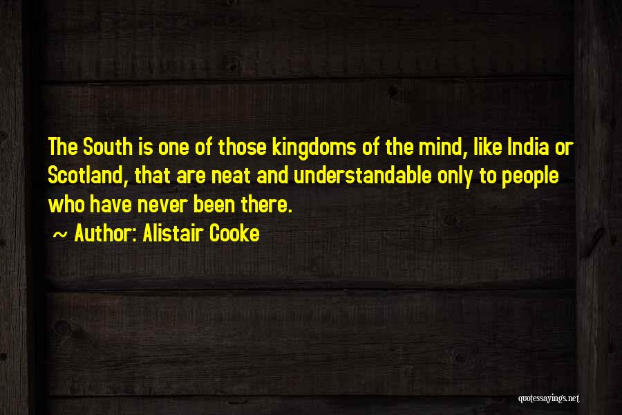 Alistair Cooke Quotes: The South Is One Of Those Kingdoms Of The Mind, Like India Or Scotland, That Are Neat And Understandable Only