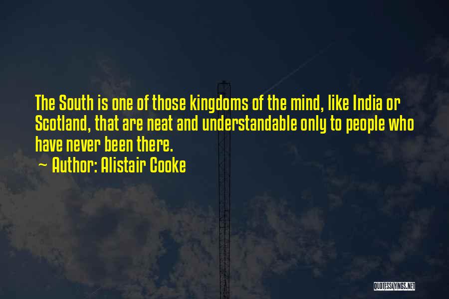 Alistair Cooke Quotes: The South Is One Of Those Kingdoms Of The Mind, Like India Or Scotland, That Are Neat And Understandable Only