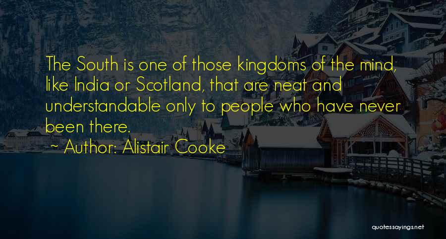 Alistair Cooke Quotes: The South Is One Of Those Kingdoms Of The Mind, Like India Or Scotland, That Are Neat And Understandable Only
