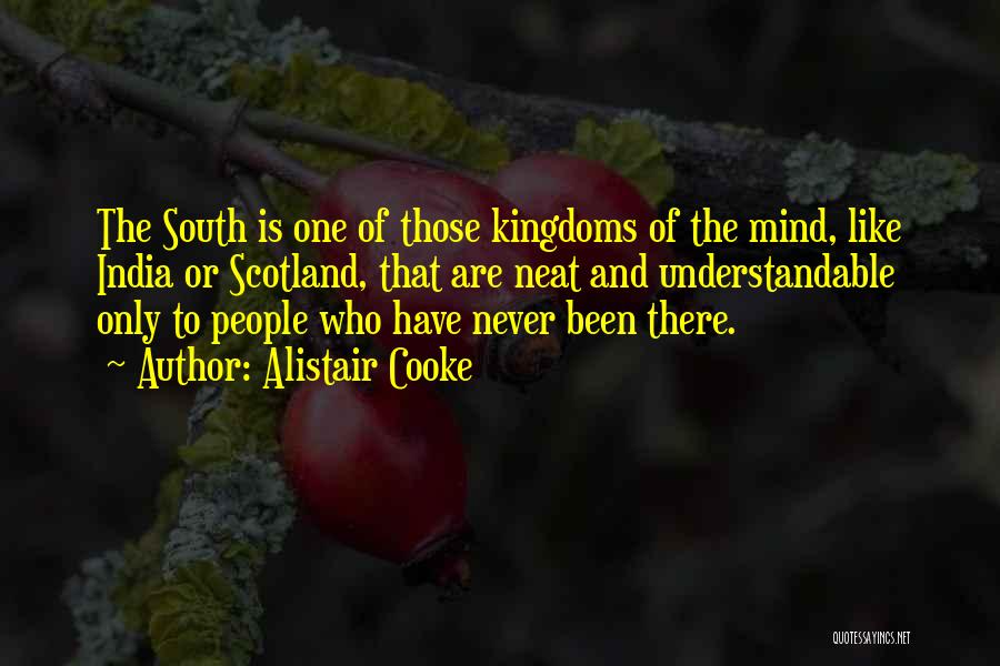 Alistair Cooke Quotes: The South Is One Of Those Kingdoms Of The Mind, Like India Or Scotland, That Are Neat And Understandable Only