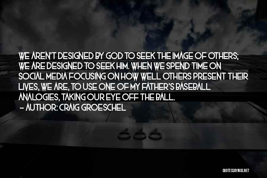 Craig Groeschel Quotes: We Aren't Designed By God To Seek The Image Of Others; We Are Designed To Seek Him. When We Spend